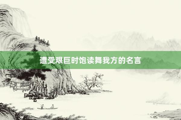 遭受艰巨时饱读舞我方的名言