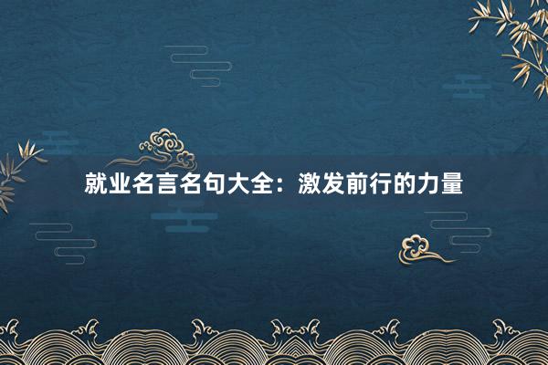 就业名言名句大全：激发前行的力量