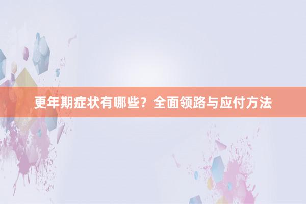 更年期症状有哪些？全面领路与应付方法