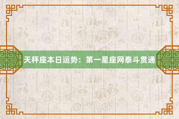 天秤座本日运势：第一星座网泰斗贯通