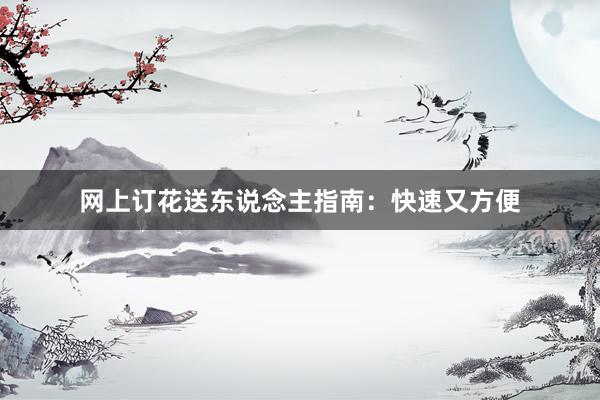 网上订花送东说念主指南：快速又方便