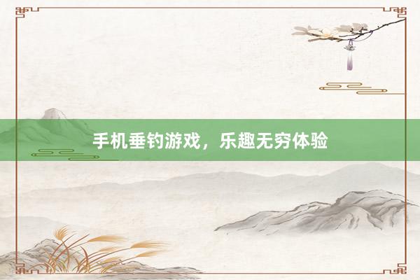 手机垂钓游戏，乐趣无穷体验