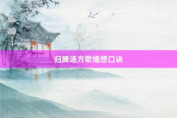 归脾汤方歌缅想口诀