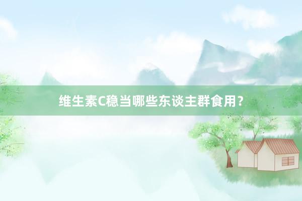 维生素C稳当哪些东谈主群食用？