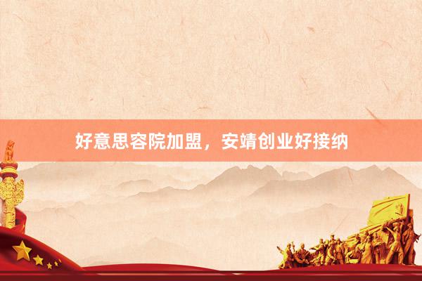 好意思容院加盟,安靖创业好接纳